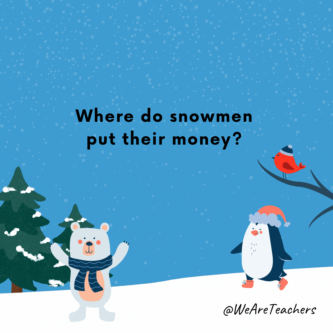 Where do snowmen put their money? Snowbanks.- winter jokes