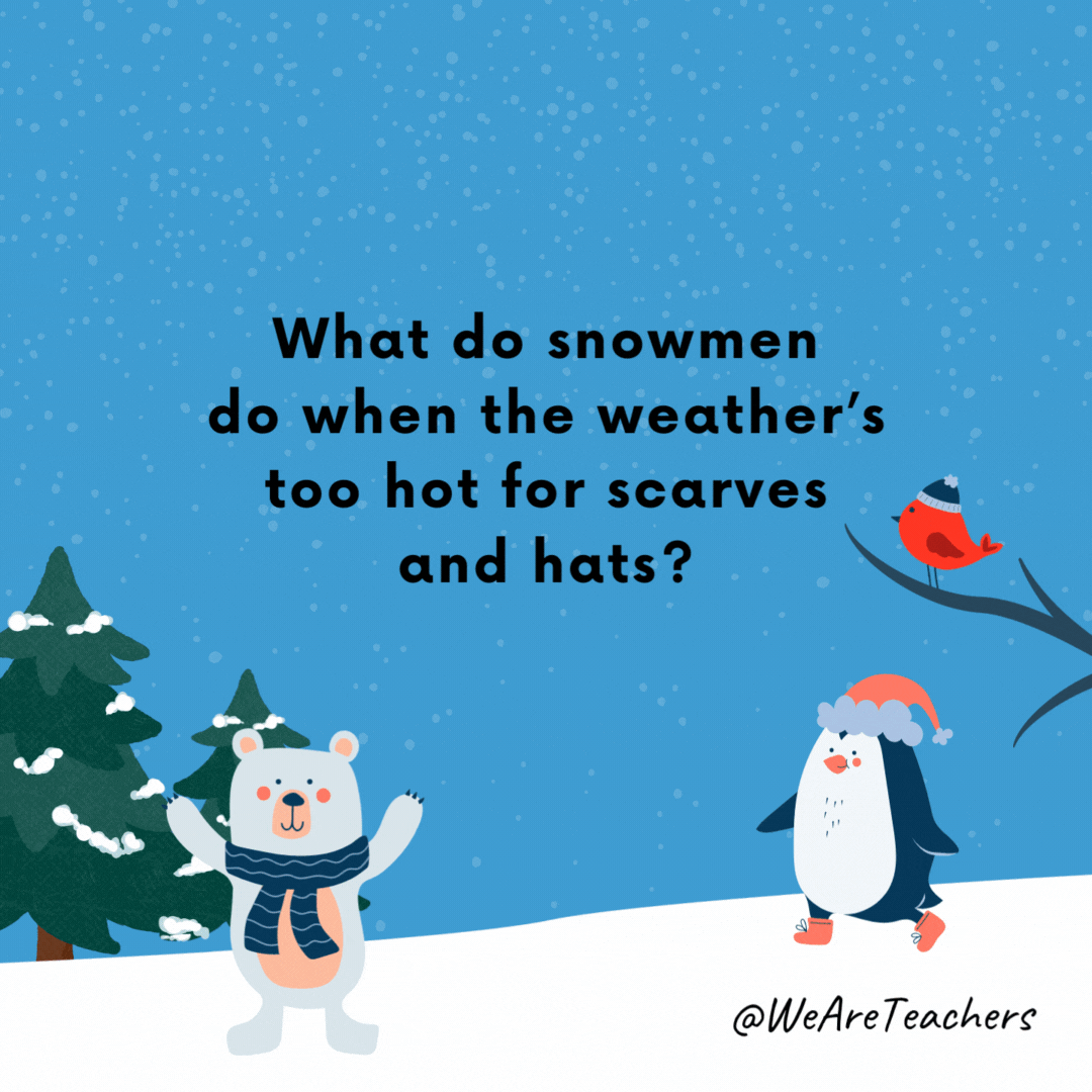 What do snowmen do when the weather’s too hot for scarves and hats?