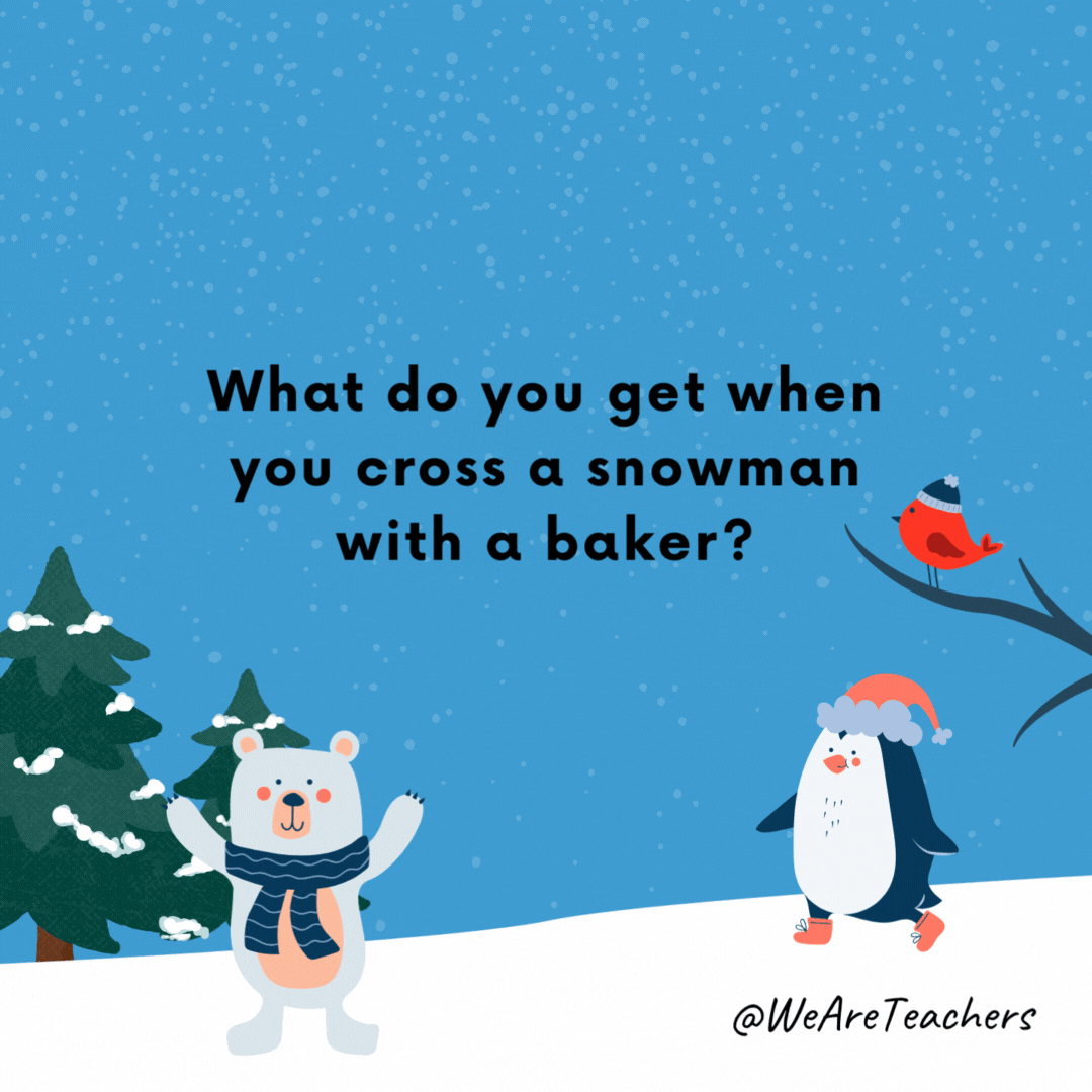 What do you get when you cross a snowman with a baker? Frosty the Dough-man.- winter jokes