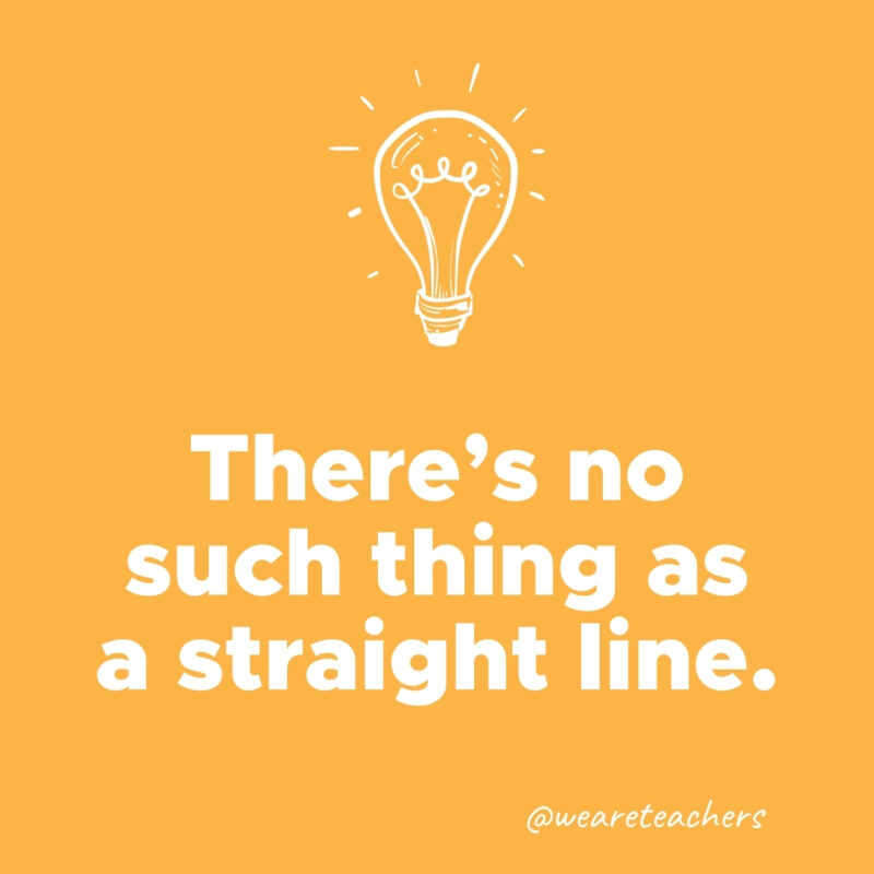 There’s no such thing as a straight line.