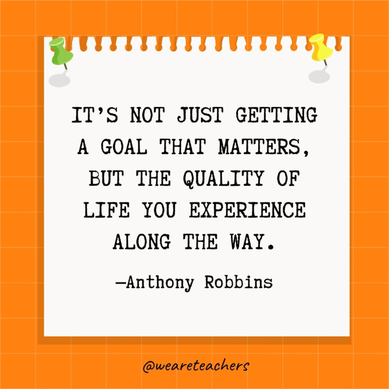 It's not just getting a goal that matters, but the quality of life you experience along the way.