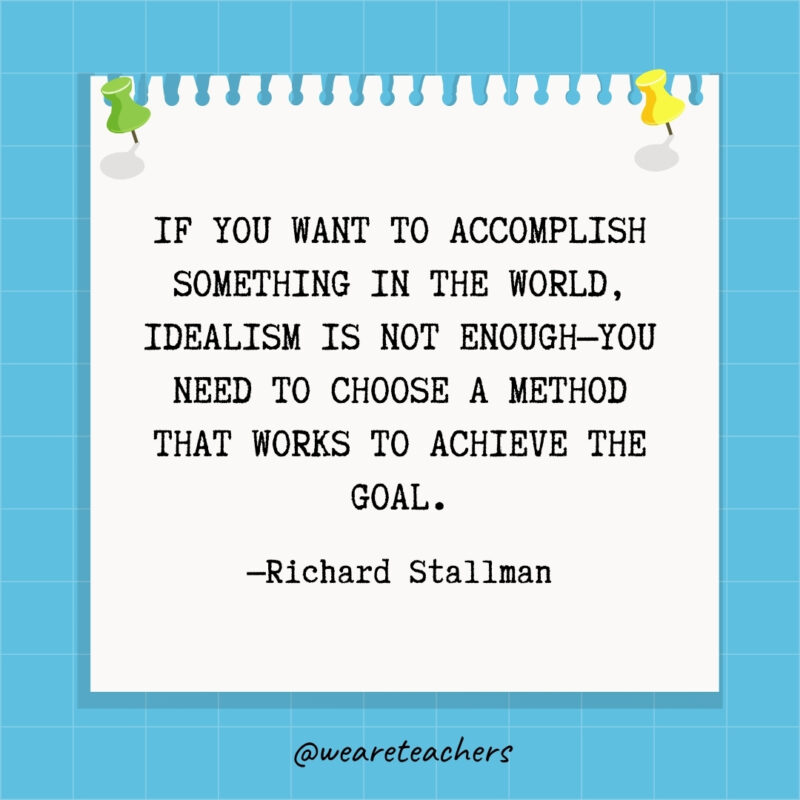 If you want to accomplish something in the world, idealism is not enough—you need to choose a method that works to achieve the goal.- goal setting quotes