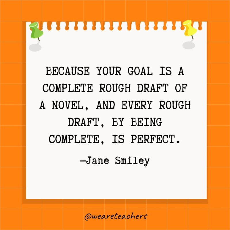 Because your goal is a complete rough draft of a novel, and every rough draft, by being complete, is perfect.