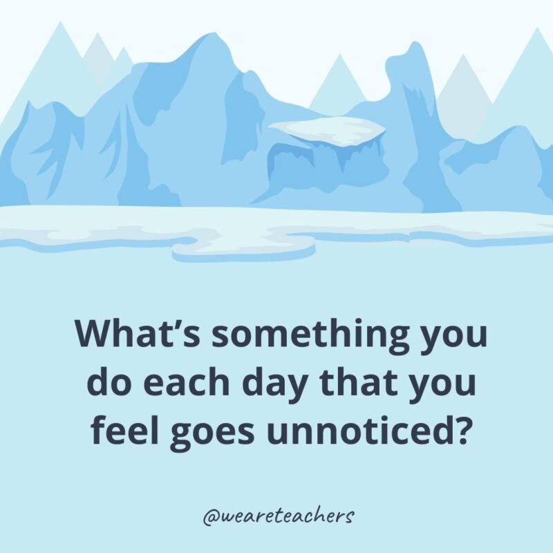 What’s something you do each day that you feel goes unnoticed?