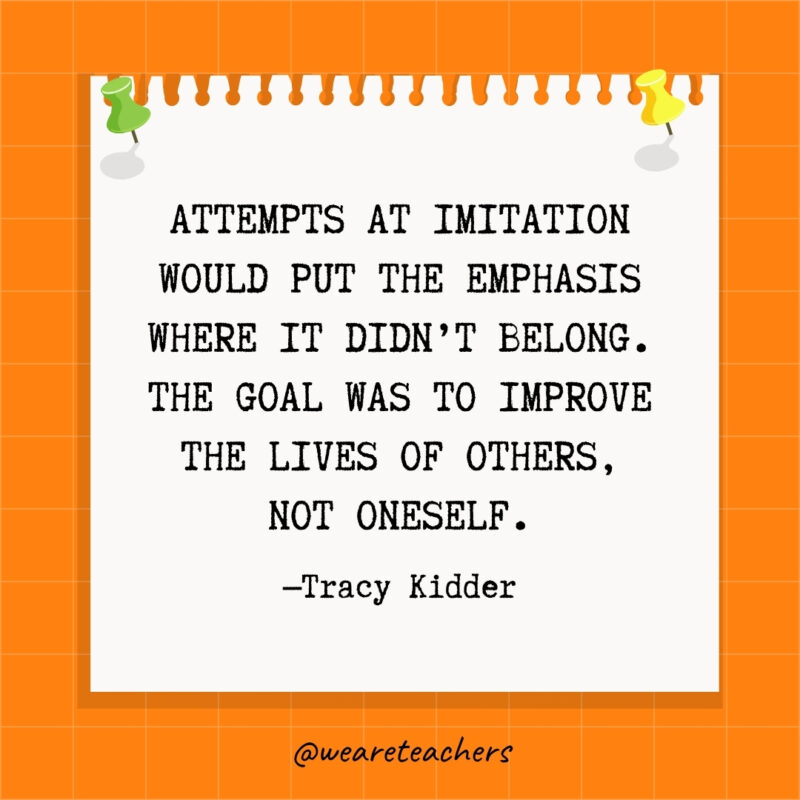 Attempts at imitation would put the emphasis where it didn't belong. The goal was to improve the lives of others, not oneself.- goal setting quotes