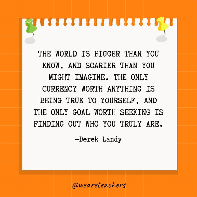 The world is bigger than you know, and scarier than you might imagine. The only currency worth anything is being true to yourself, and the only goal worth seeking is finding out who you truly are.- goal setting quotes