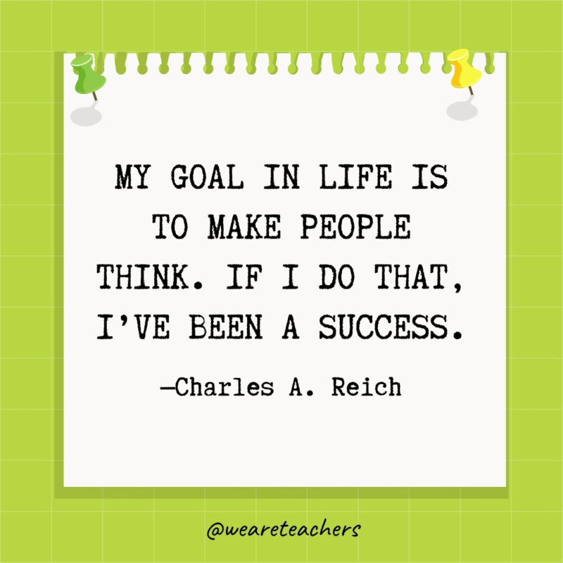 My goal in life is to make people think. If I do that, I've been a success.