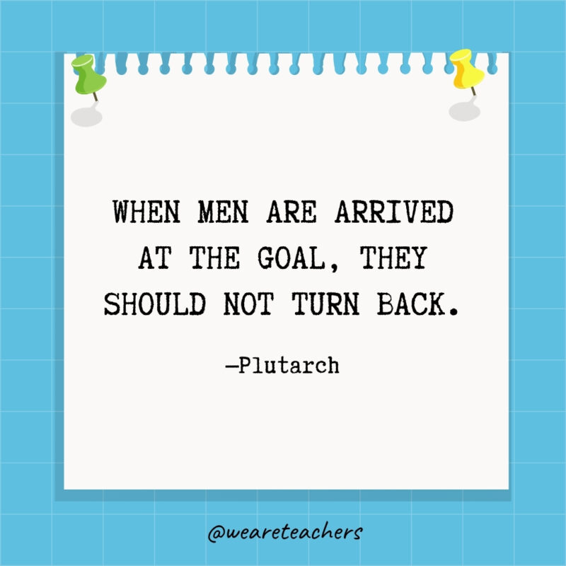 When men are arrived at the goal, they should not turn back.