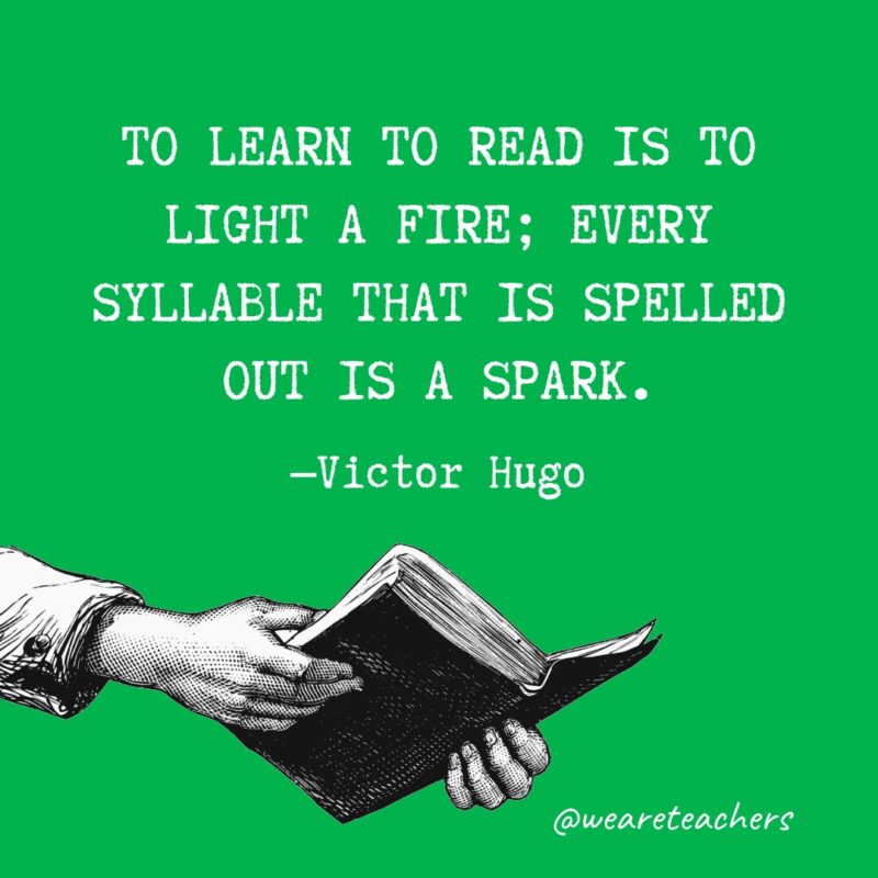 To learn to read is to light a fire; every syllable that is spelled out is a spark.