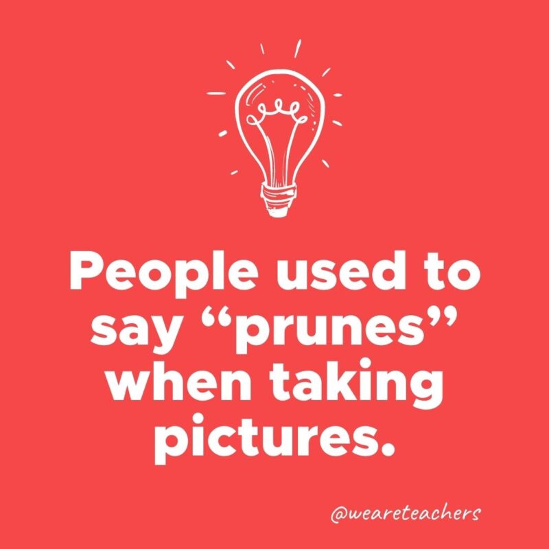 People used to say “prunes” when taking pictures.