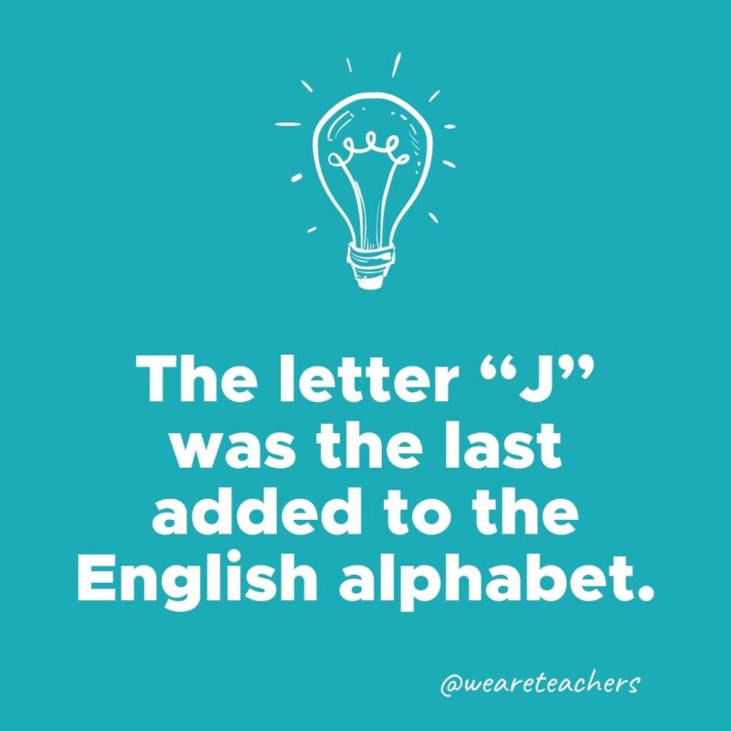 The letter “J” was the last added to the English alphabet. - weird fun facts