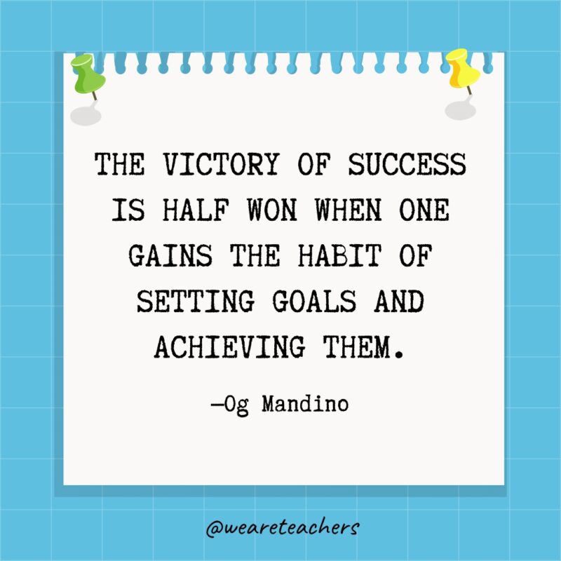The victory of success is half won when one gains the habit of setting goals and achieving them.