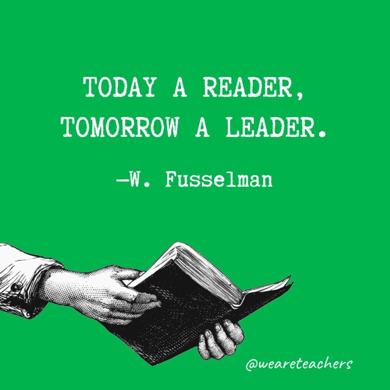 “Today a reader, tomorrow a leader.” —W. Fusselman 
