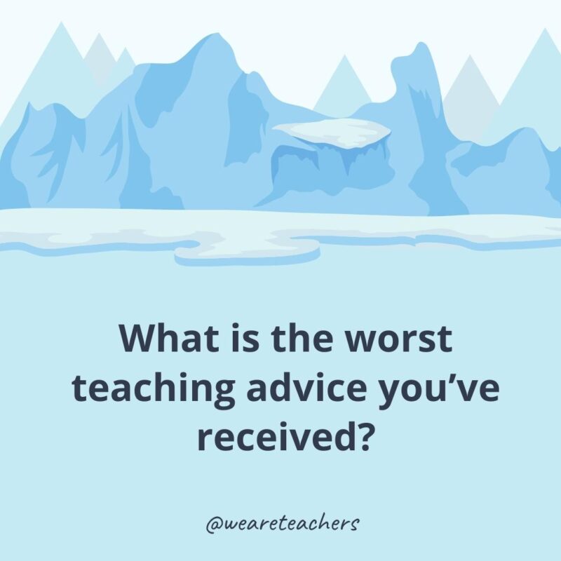 What is the worst teaching advice you’ve received?
