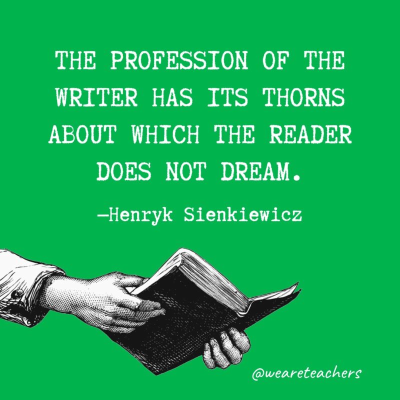 "The profession of the writer has its thorns about which the reader does not dream." —Henryk Sienkiewicz