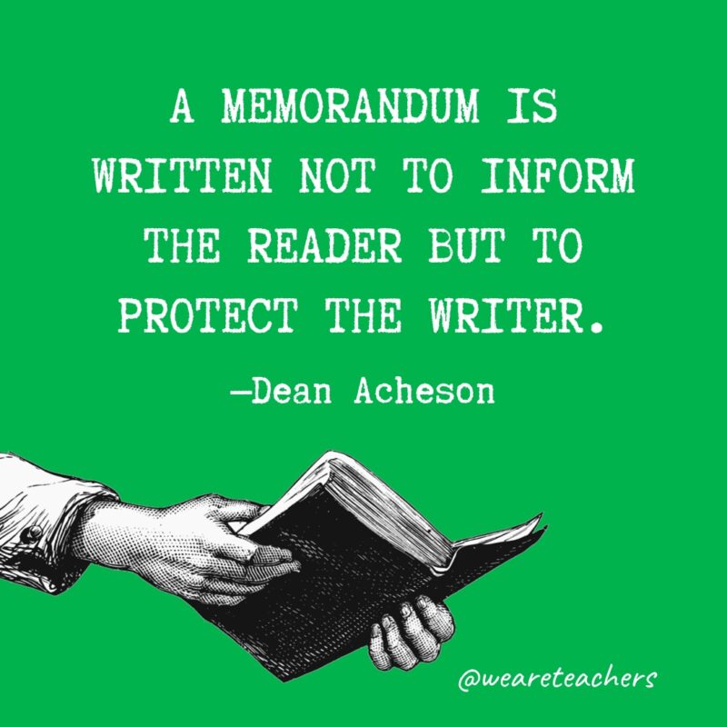 "A memorandum is written not to inform the reader but to protect the writer." —Dean Acheson