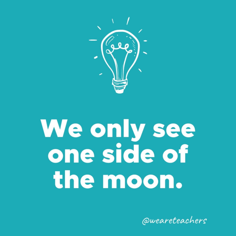 We only see one side of the moon.