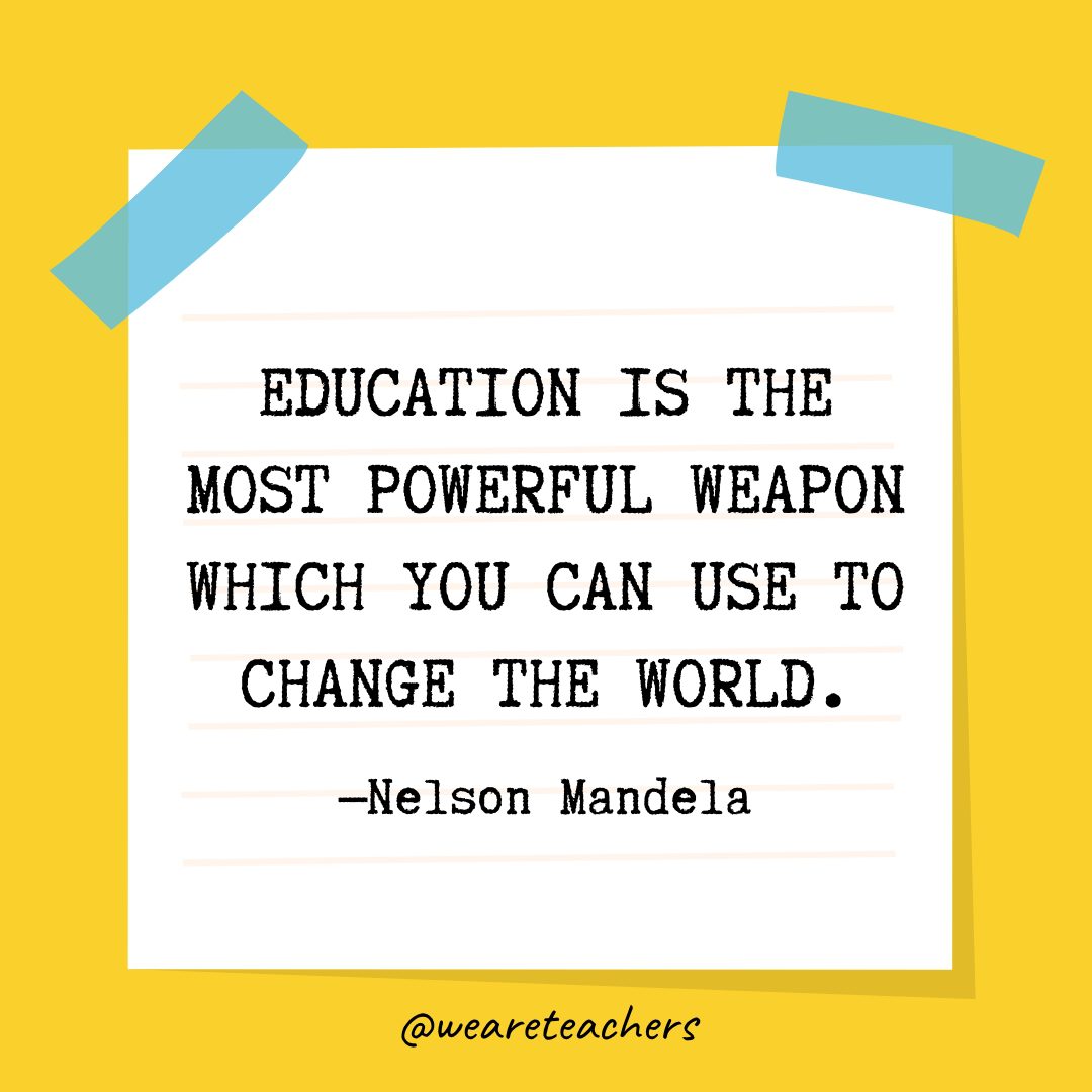 “Education is the most powerful weapon which you can use to change the world.” —Nelson Mandela
