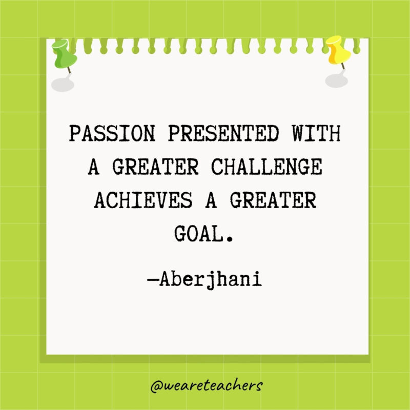 Passion presented with a greater challenge achieves a greater goal.