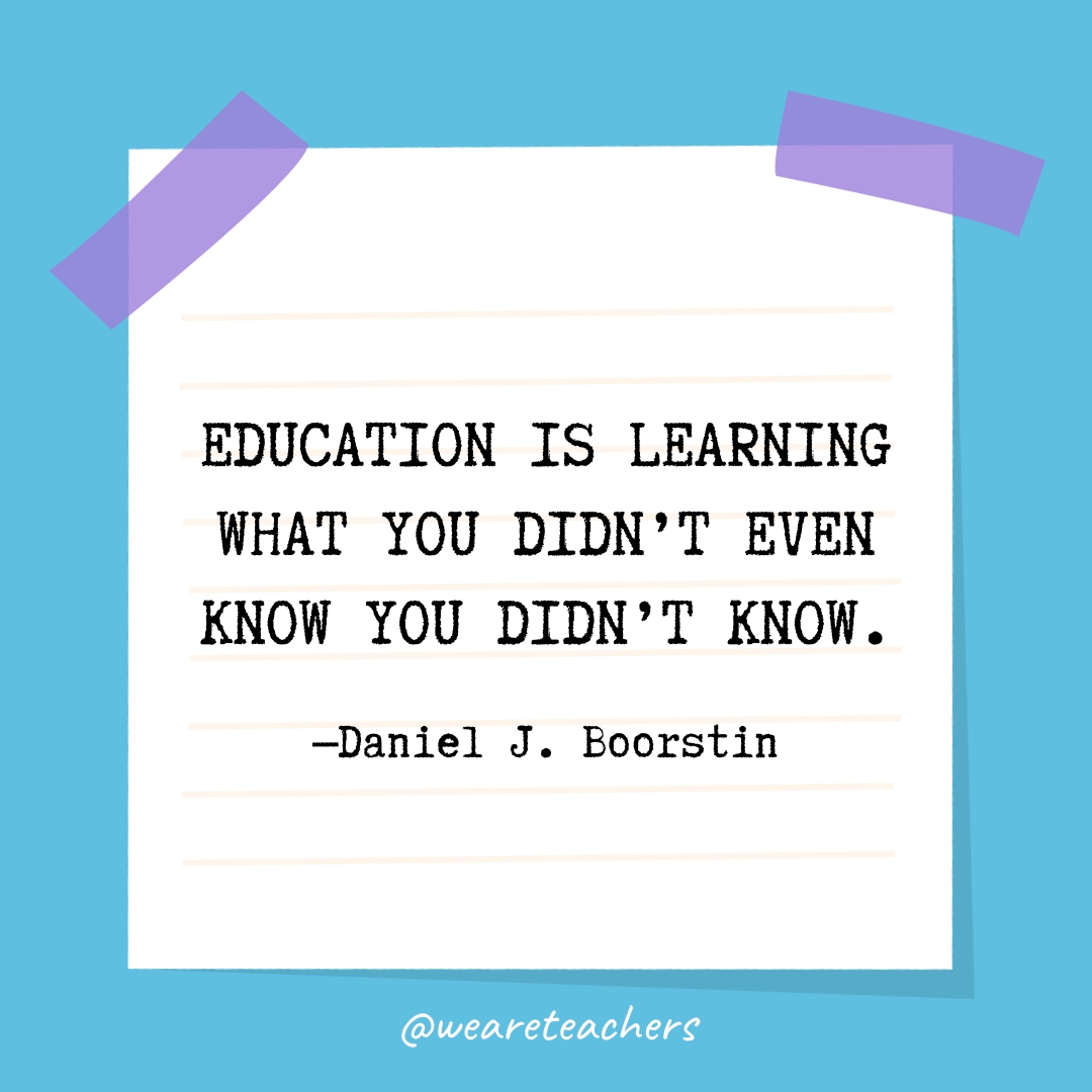 Education is learning what you didn't even know you didn't know.