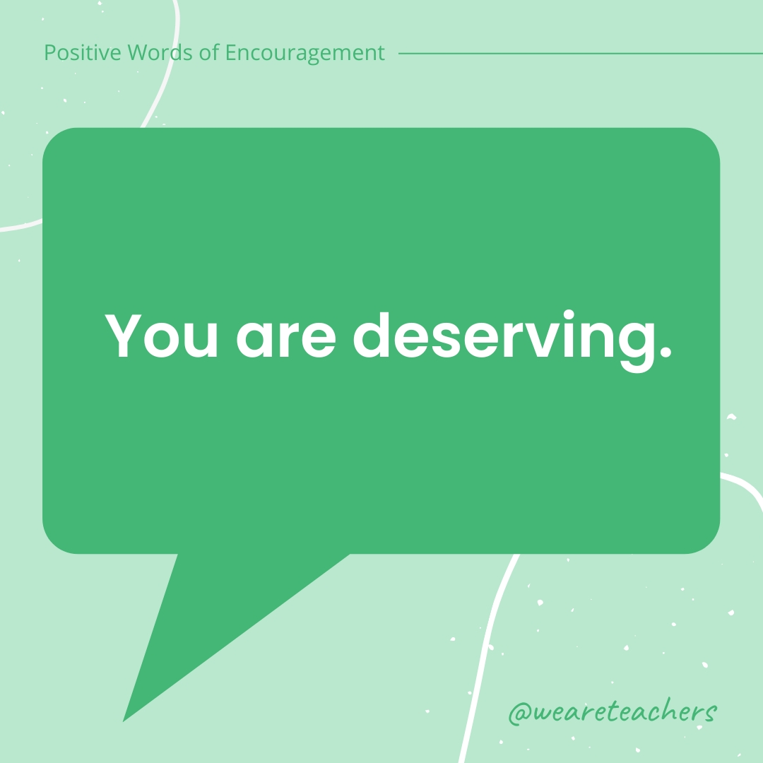 You are deserving.