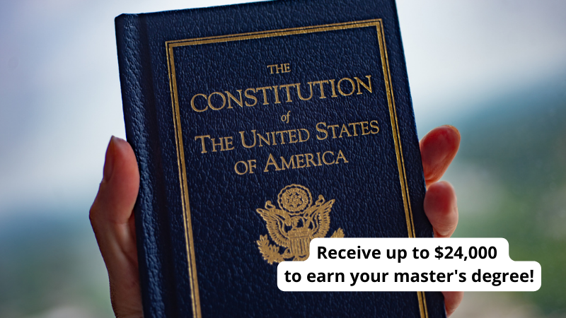 A picture of someone holding a copy of the U.S. Constitution with a caption reading, "Receive up to $24,000 to earn your master's degree!"